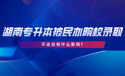 湖南专升本被民办院校录取了不去会有什么影响.png