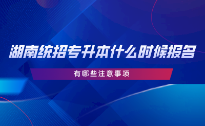 湖南统招专升本报名时间在什么时候？有哪些注意事项.png