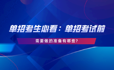 单招考生必看：单招考试前需要做的准备有哪些.png