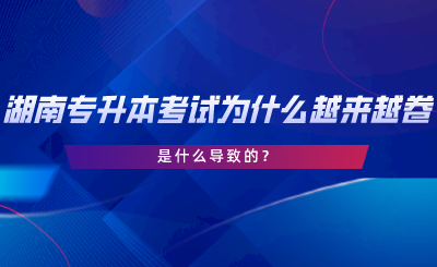 湖南专升本考试为什么越来越卷了？是什么导致的.png