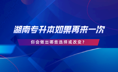 湖南专升本如果再来一次，你会做出哪些选择或改变.png