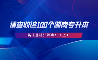 请查收这100个湖南专升本英语基础知识点！（上）.png