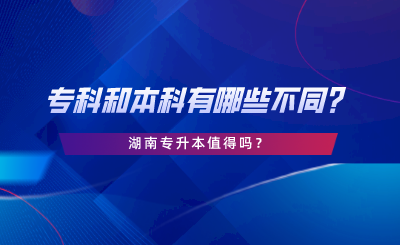 专科和本科有哪些不同？湖南专升本值得吗.png