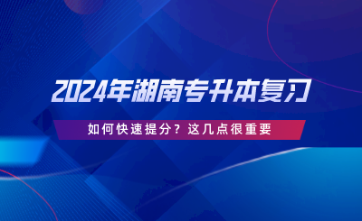 2024年湖南专升本复习如何快速提分？这几点很重要.png