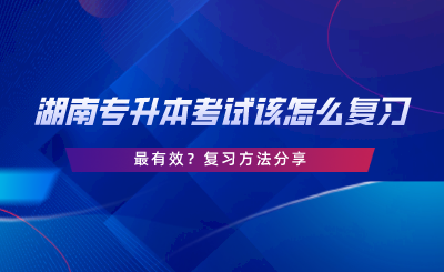 湖南专升本考试该怎么复习最有效？复习方法分享.png