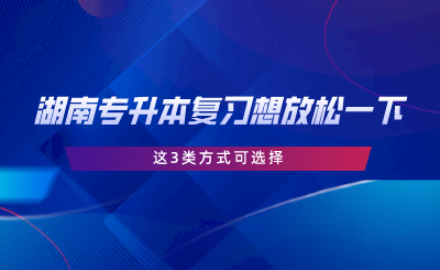 湖南专升本复习想放松一下？这3类方式可选择.png