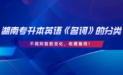 湖南专升本英语《名词》的分类、不规则复数变化，收藏备用.png