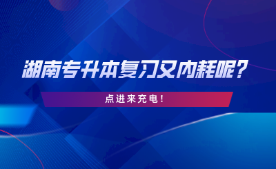 湖南专升本复习又内耗呢？点进来充电.png