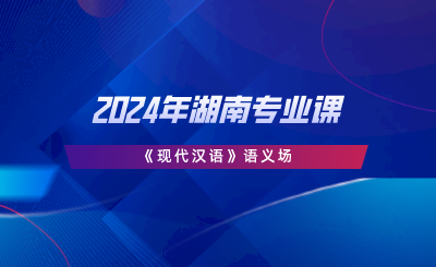 2024年湖南专业课《现代汉语》语义场.png