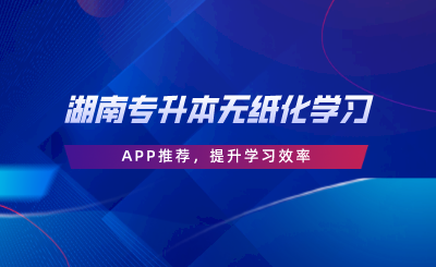 湖南专升本无纸化学习APP推荐，提升学习效率.png