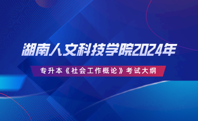 湖南人文科技学院2024年专升本《社会工作概论》考试大纲.png