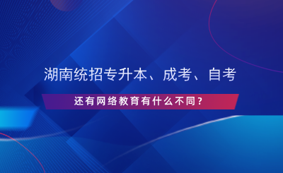 湖南统招专升本、成考、自考、网络教育有什么不同？.png