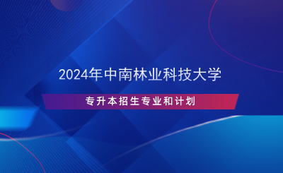 2024年中南林业科技大学专升本招生专业和计划.png