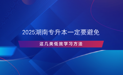 2025湖南专升本一定要避免这几类低效学习方法.png