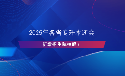 2024年各省专升本还会新增招生院校吗？.png