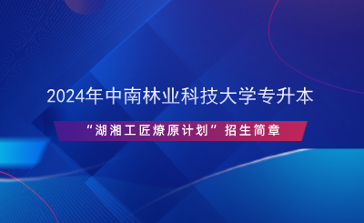 2024年中南林业科技大学专升本“湖湘工匠燎原计划”招生简章.png