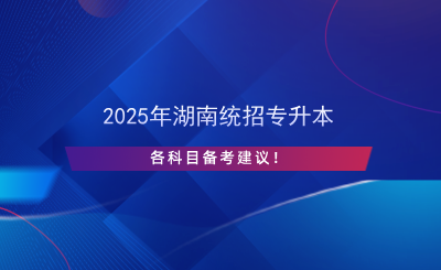 2025年湖南统招专升本各科目备考建议！.png