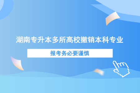 湖南专升本多所高校撤销本科专业，报考务必要谨慎.png