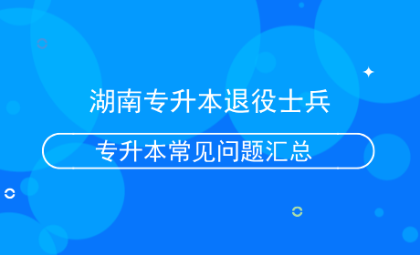 湖南专升本退役士兵专升本常见问题汇总.png