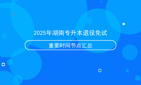 2025年湖南专升本退役免试重要时间节点汇总.png