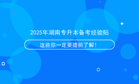 2025年湖南专升本备考经验贴，这些信息你一定要提前了解！.png