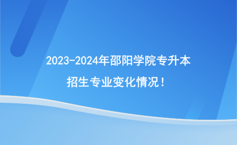 2023-2024年邵阳学院专升本招生专业有哪些变化？.png