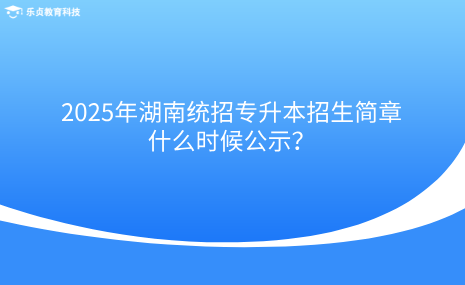 2025年湖南统招专升本招生简章什么时候公示？.png