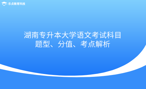 湖南专升本大学语文考试科目题型、分值、考点解析.png