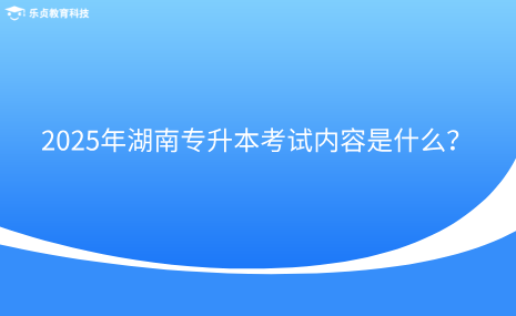 2025年湖南专升本考试内容是什么？.png