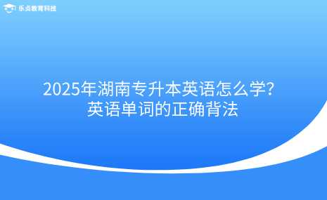 2025年湖南专升本英语怎么学？英语单词的正确背法.png