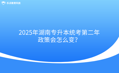 2025年湖南专升本统考第二年，政策会怎么变？.png