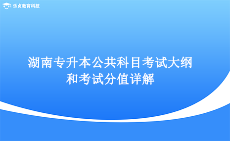 湖南专升本公共科目考试大纲和考试分值详解.png