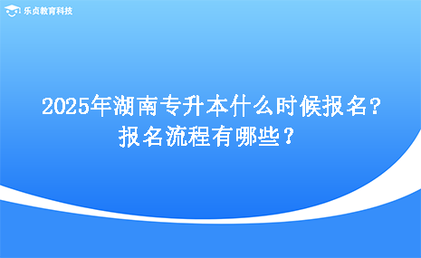 2025年湖南专升本什么时候报名，报名流程有哪些.png