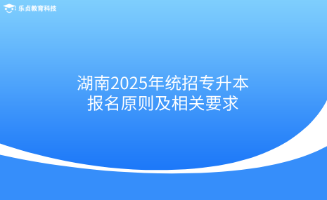 湖南2025年统招专升本报名原则及相关要求.png