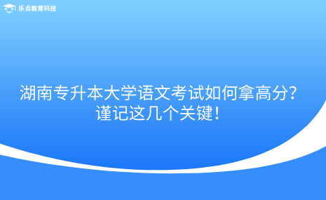 湖南专升本大学语文考试如何拿高分？谨记这几个关键！.png