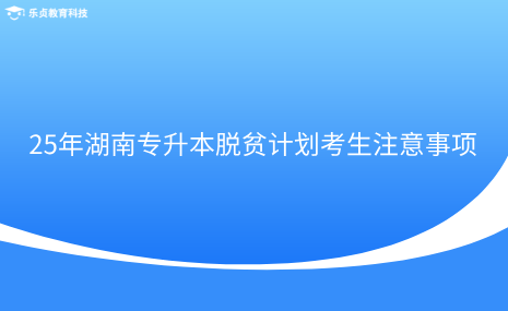 25年湖南专升本脱贫计划考生注意事项.png