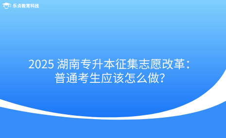 2025 湖南专升本征集志愿改革：普通考生应该怎么做？.png