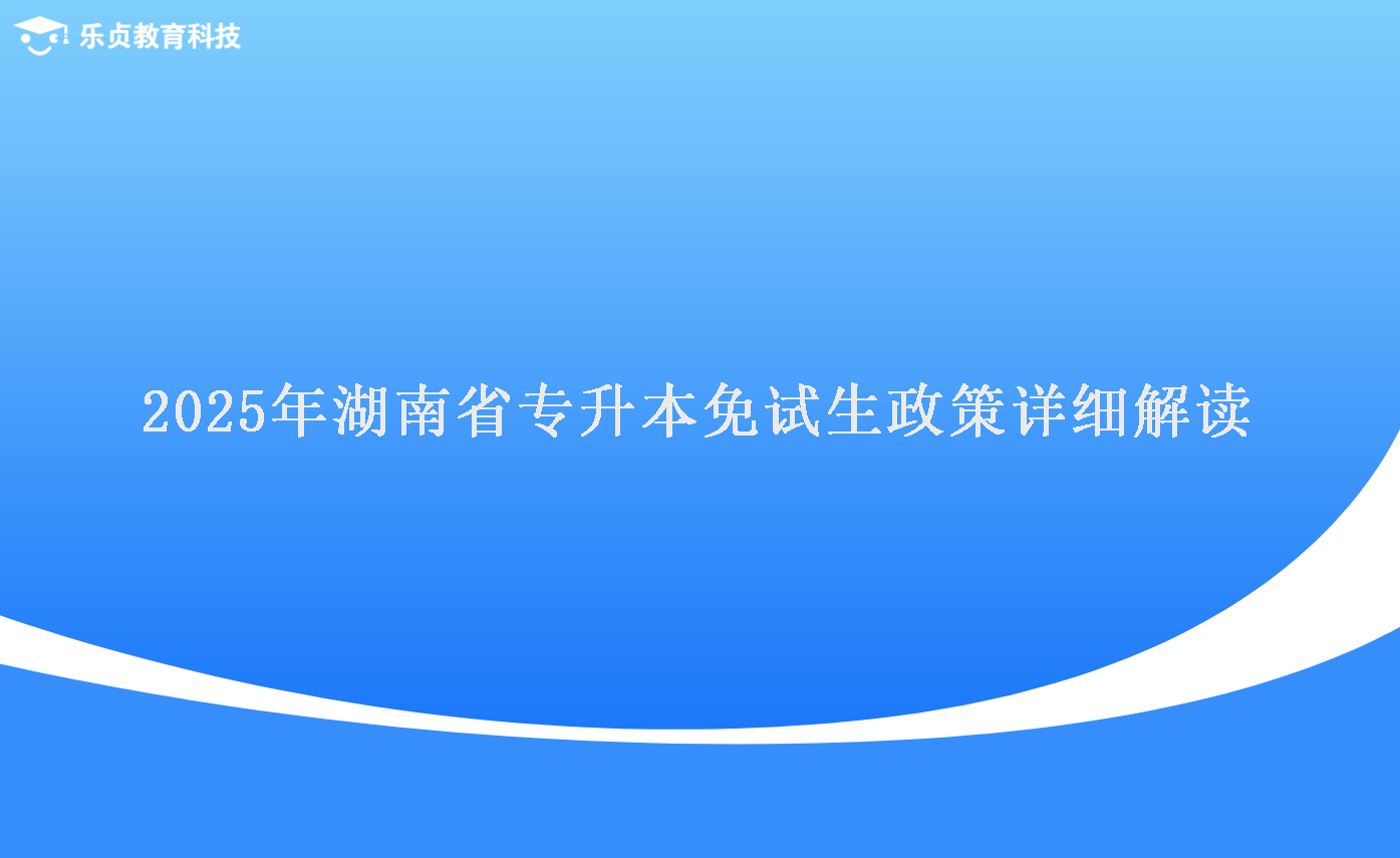 2025年湖南省专升本免试生政策详细解读.png