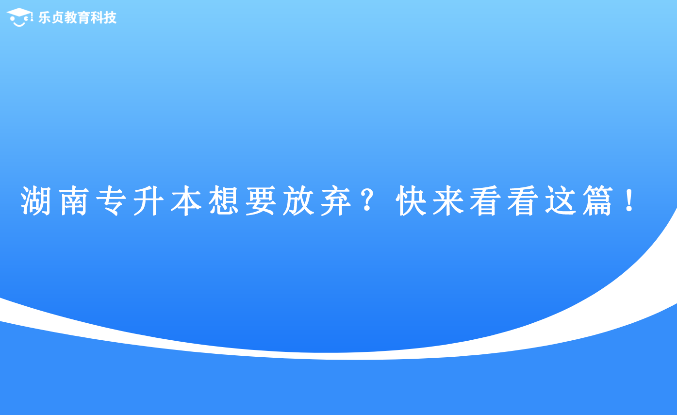 湖南专升本想要放弃？快来看看这篇！(图1)