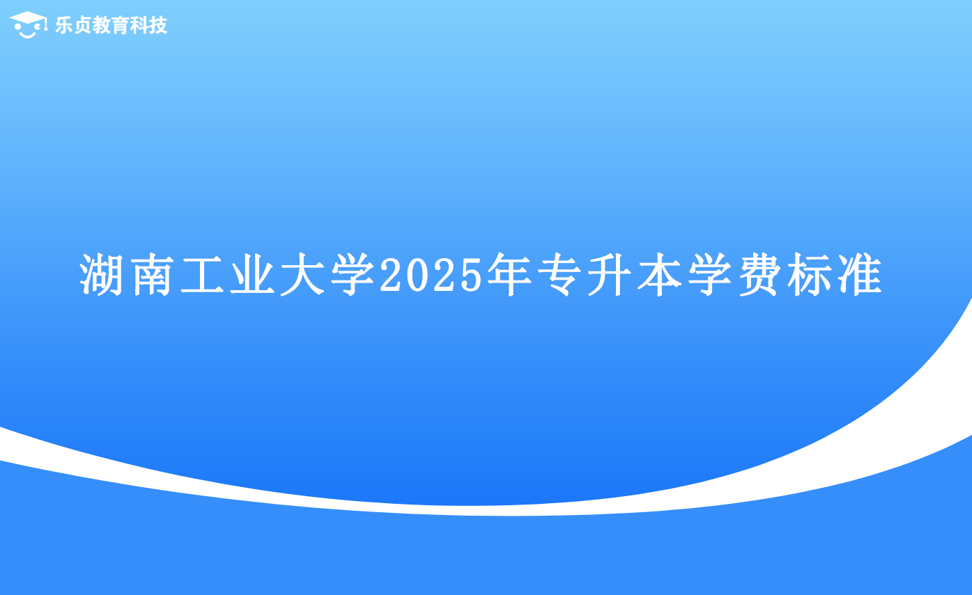 湖南工业大学2025年专升本学费标准.png