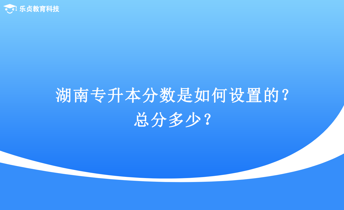 湖南专升本分数是如何设置的？总分多少？.png