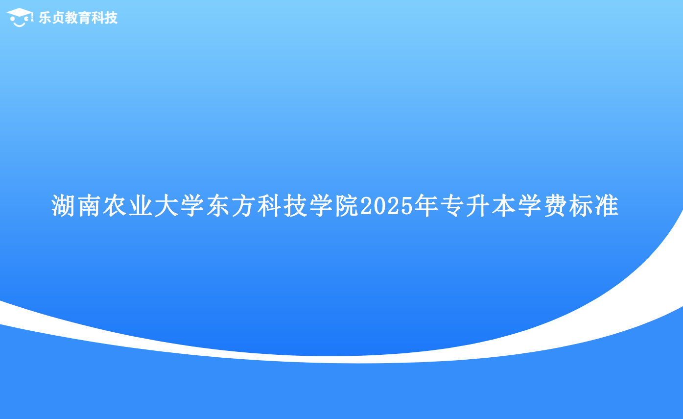 湖南农业大学东方科技学院2025年专升本学费标准.png