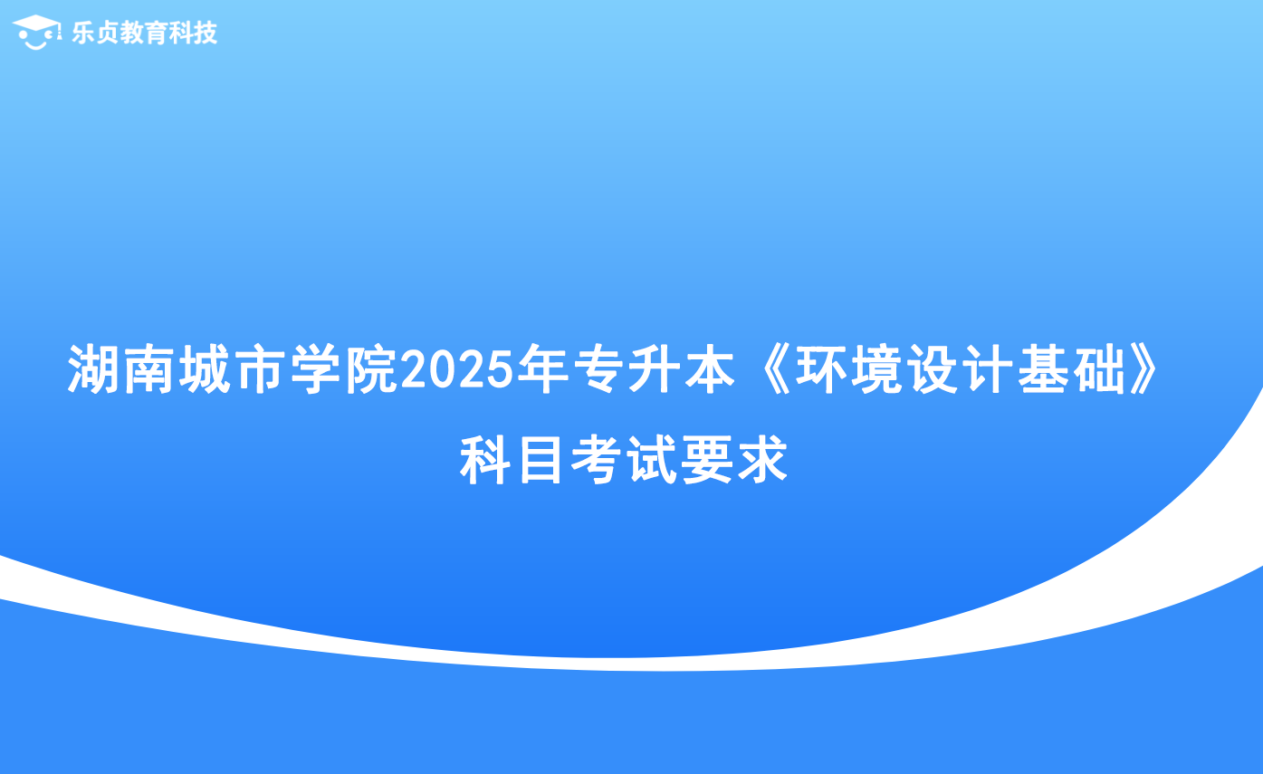 湖南城市学院2025年专升本《环境设计基础》科目考试要求.png