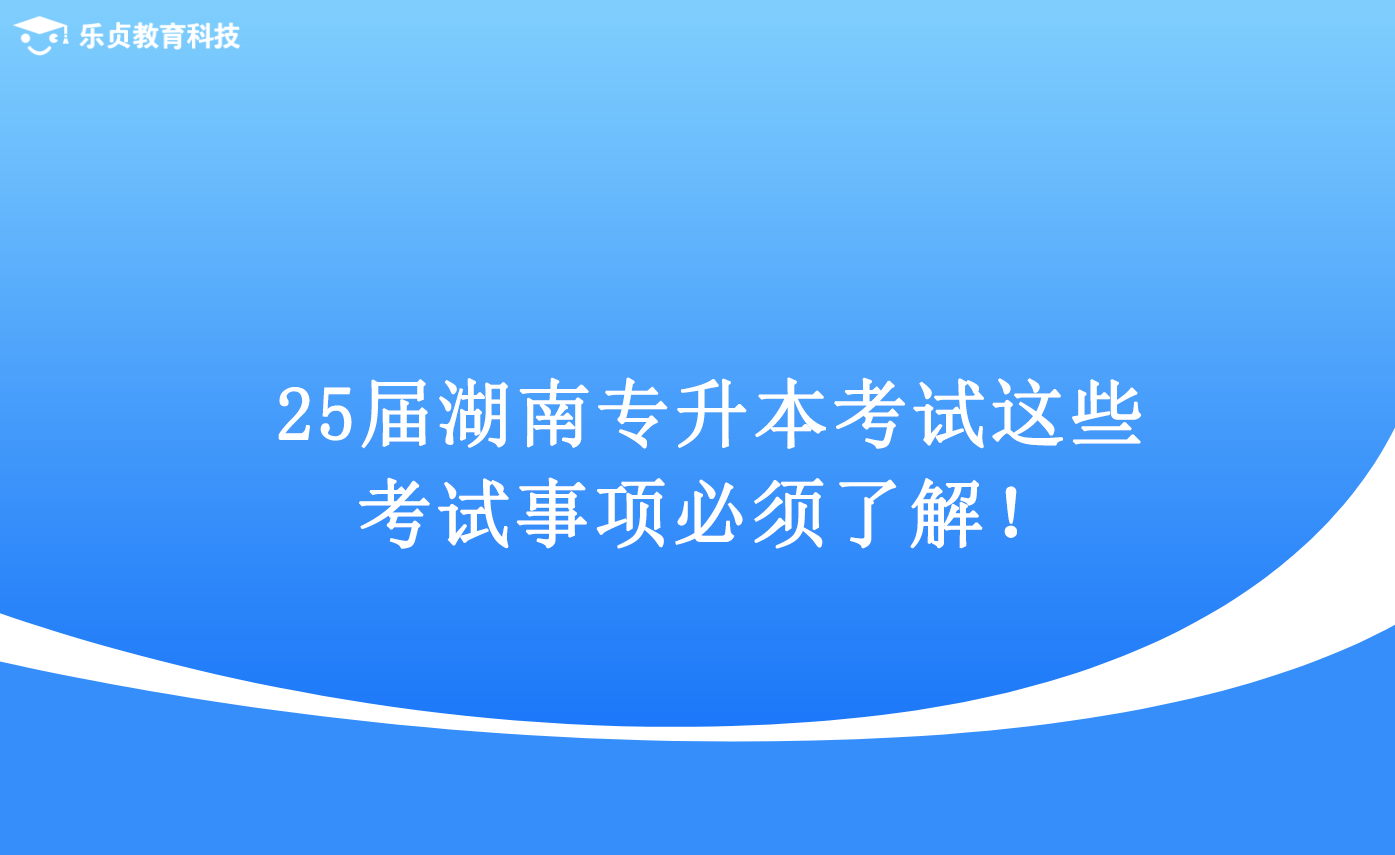 25届湖南专升本考试，这些考试事项必须了解！.png