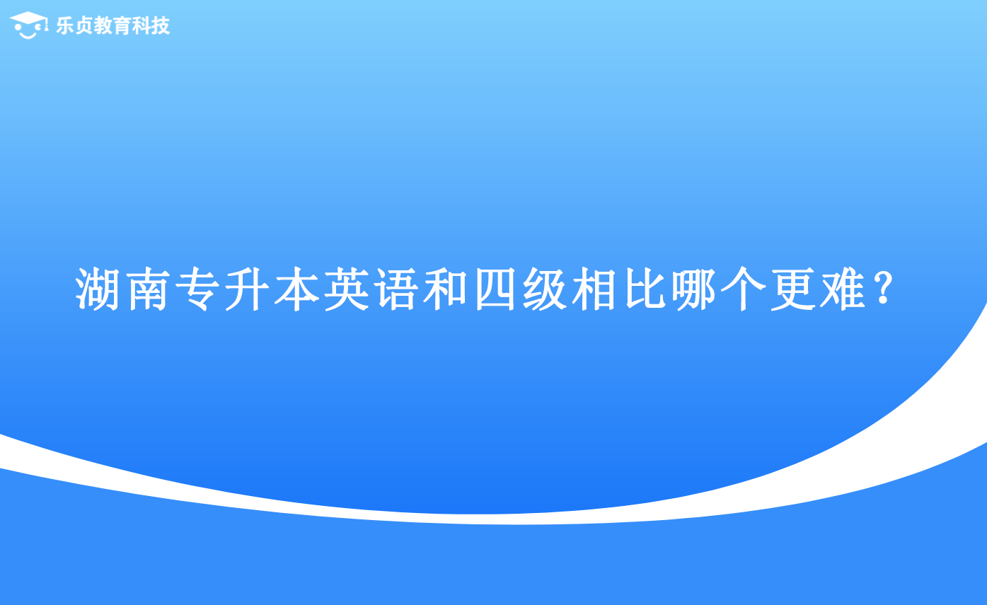 湖南专升本英语和四级相比哪个更难？.png