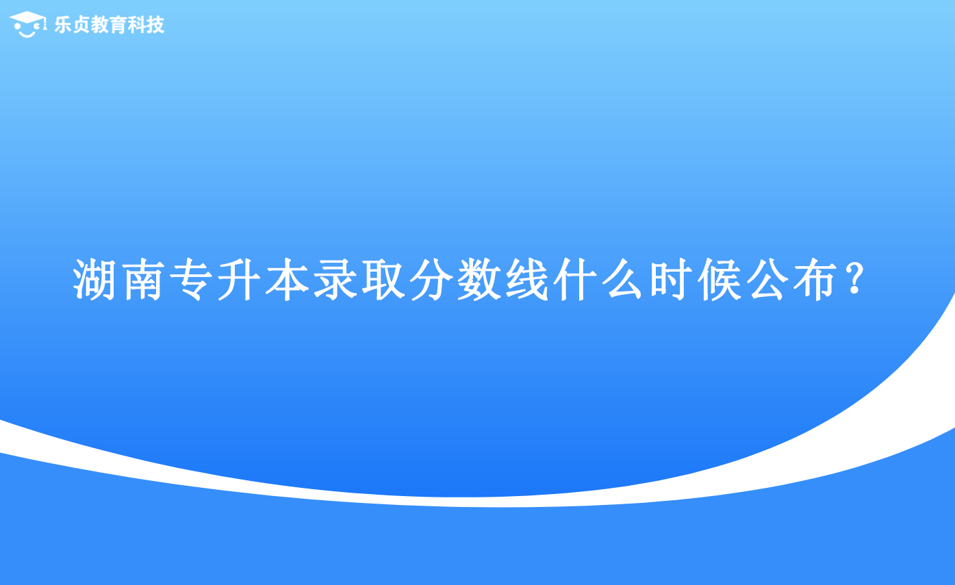 湖南专升本录取分数线什么时候公布？.png