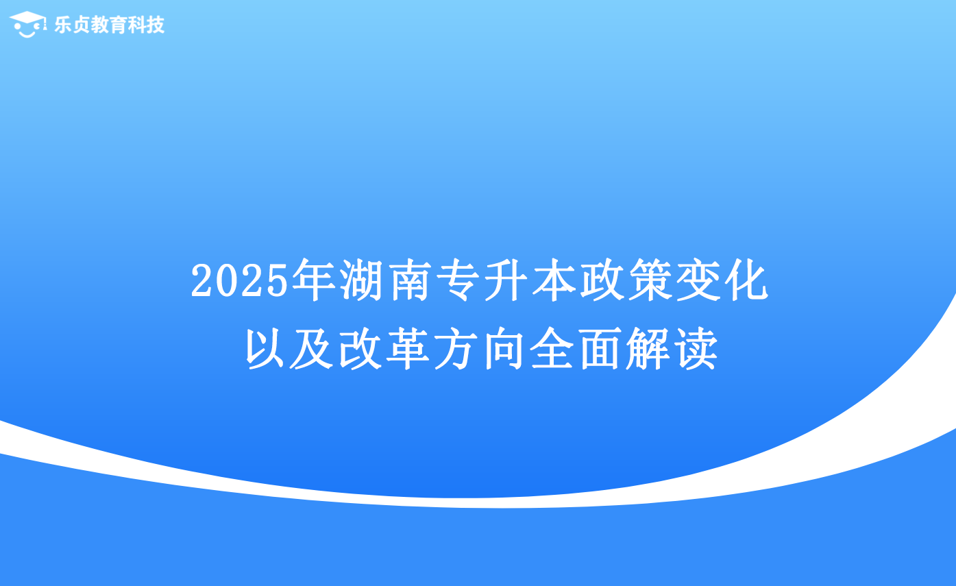 2025年湖南专升本政策变化以及改革方向全面解读.png