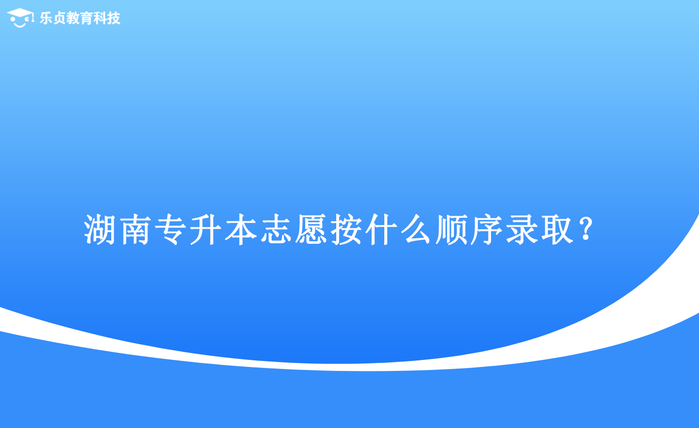 湖南专升本志愿按什么顺序录取？.png