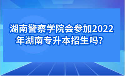 湖南警察學院會參加2022年湖南專升本招生嗎