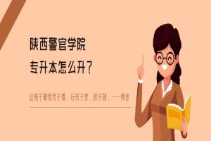 陕西警官学院专升本怎么升